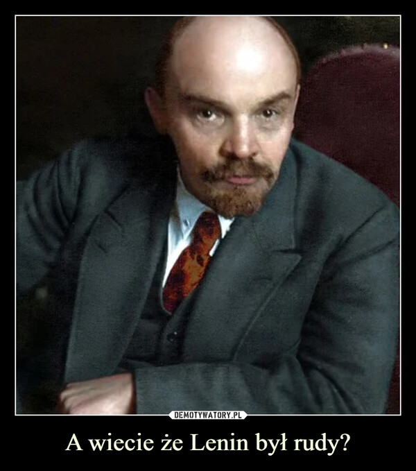 A wiecie że Lenin był rudy? –  