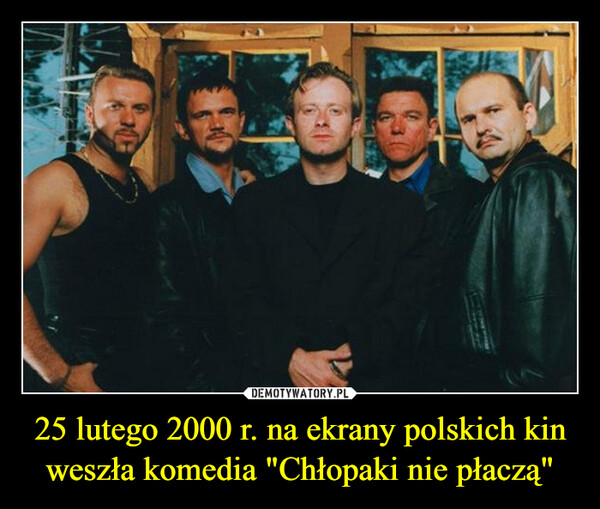 25 lutego 2000 r. na ekrany polskich kin weszła komedia "Chłopaki nie płaczą" –  