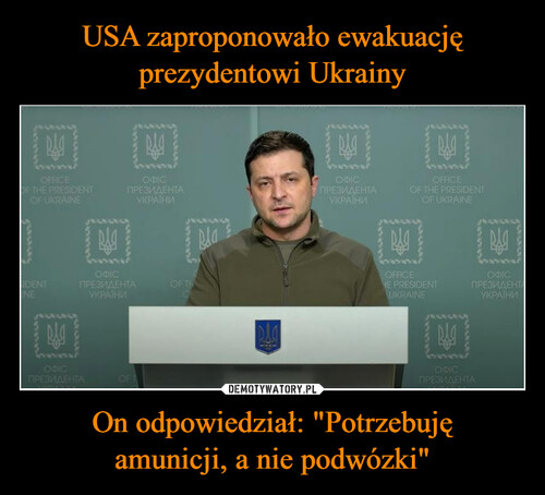 USA zaproponowało ewakuację
prezydentowi Ukrainy On odpowiedział: "Potrzebuję
amunicji, a nie podwózki"