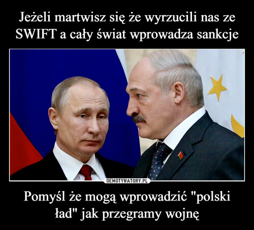 Jeżeli martwisz się że wyrzucili nas ze SWIFT a cały świat wprowadza sankcje Pomyśl że mogą wprowadzić "polski ład" jak przegramy wojnę