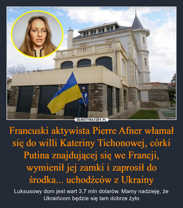 Francuski aktywista Pierre Afner włamał się do willi Kateriny Tichonowej, córki Putina znajdującej się we Francji, wymienił jej zamki i zaprosił do środka... uchodźców z Ukrainy
