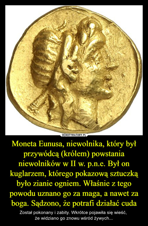 Moneta Eunusa, niewolnika, który był przywódcą (królem) powstania niewolników w II w. p.n.e. Był on kuglarzem, którego pokazową sztuczką było zianie ogniem. Właśnie z tego powodu uznano go za maga, a nawet za boga. Sądzono, że potrafi działać cuda