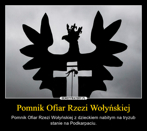 Pomnik Ofiar Rzezi Wołyńskiej – Pomnik Ofiar Rzezi Wołyńskiej z dzieckiem nabitym na tryzub stanie na Podkarpaciu. 