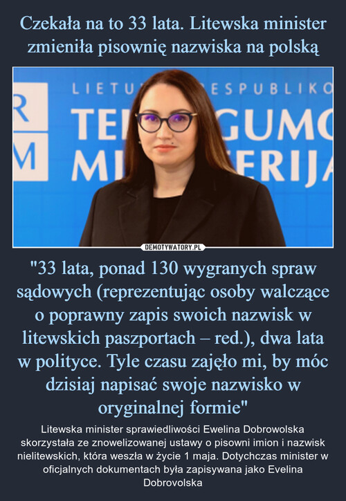 Czekała na to 33 lata. Litewska minister zmieniła pisownię nazwiska na polską "33 lata, ponad 130 wygranych spraw sądowych (reprezentując osoby walczące o poprawny zapis swoich nazwisk w litewskich paszportach – red.), dwa lata w polityce. Tyle czasu zajęło mi, by móc dzisiaj napisać swoje nazwisko w oryginalnej formie"