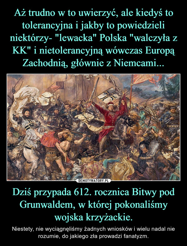 Dziś przypada 612. rocznica Bitwy pod Grunwaldem, w której pokonaliśmy wojska krzyżackie. – Niestety, nie wyciągnęliśmy żadnych wniosków i wielu nadal nie rozumie, do jakiego zła prowadzi fanatyzm. 