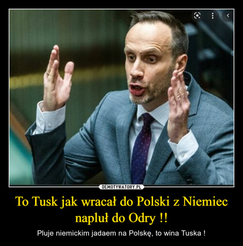 To Tusk jak wracał do Polski z Niemiec napluł do Odry !!