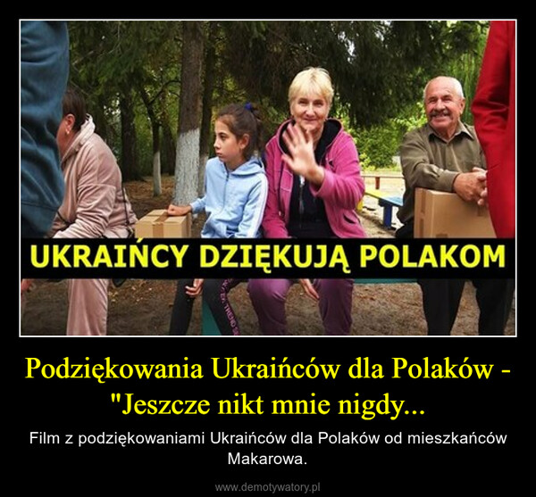 Podziękowania Ukraińców dla Polaków - "Jeszcze nikt mnie nigdy... – Film z podziękowaniami Ukraińców dla Polaków od mieszkańców Makarowa. 
