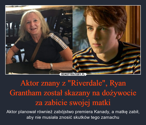 Aktor znany z "Riverdale", Ryan Grantham został skazany na dożywocie za zabicie swojej matki – Aktor planował również zabójstwo premiera Kanady, a matkę zabił, aby nie musiała znosić skutków tego zamachu 