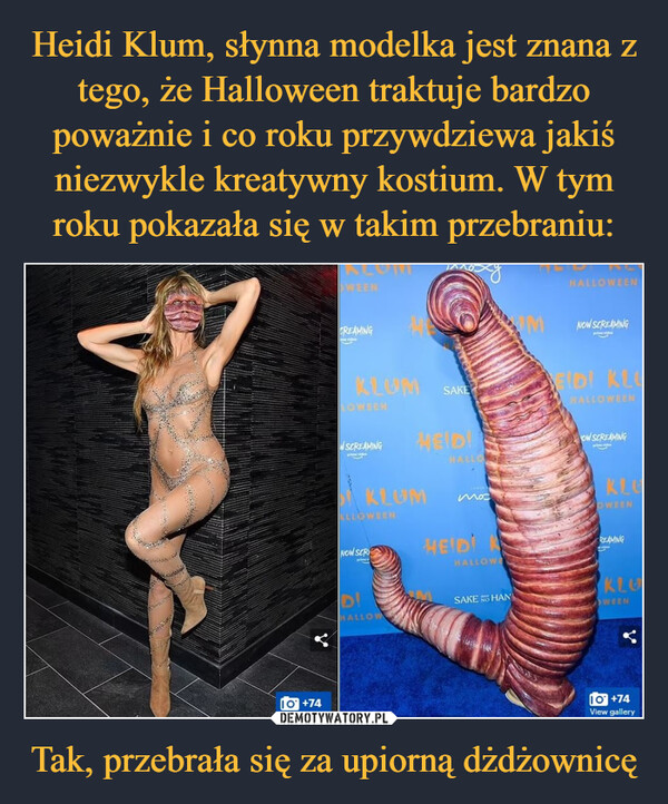 Heidi Klum, słynna modelka jest znana z tego, że Halloween traktuje bardzo poważnie i co roku przywdziewa jakiś niezwykle kreatywny kostium. W tym roku pokazała się w takim przebraniu: Tak, przebrała się za upiorną dżdżownicę
