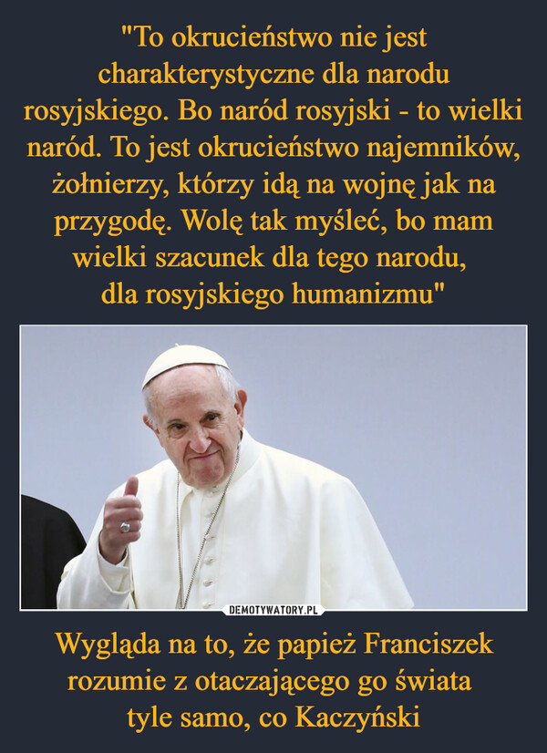 Wygląda na to, że papież Franciszek rozumie z otaczającego go świata tyle samo, co Kaczyński –  