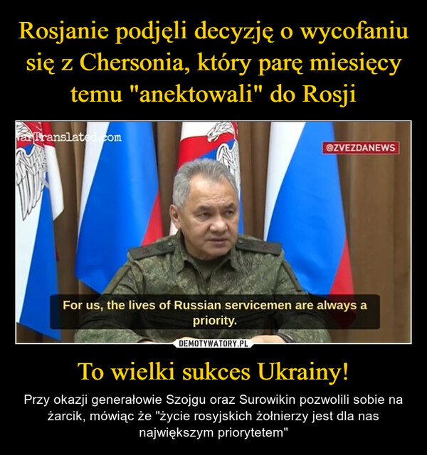 To wielki sukces Ukrainy! – Przy okazji generałowie Szojgu oraz Surowikin pozwolili sobie na żarcik, mówiąc że "życie rosyjskich żołnierzy jest dla nas największym priorytetem" 