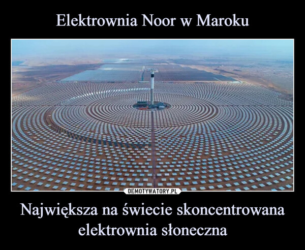 Elektrownia Noor w Maroku Największa na świecie skoncentrowana elektrownia słoneczna