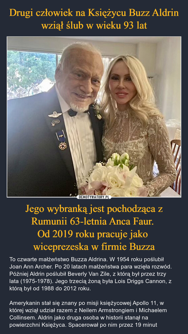 Drugi człowiek na Księżycu Buzz Aldrin wziął ślub w wieku 93 lat Jego wybranką jest pochodząca z Rumunii 63-letnia Anca Faur. 
Od 2019 roku pracuje jako 
wiceprezeska w firmie Buzza
