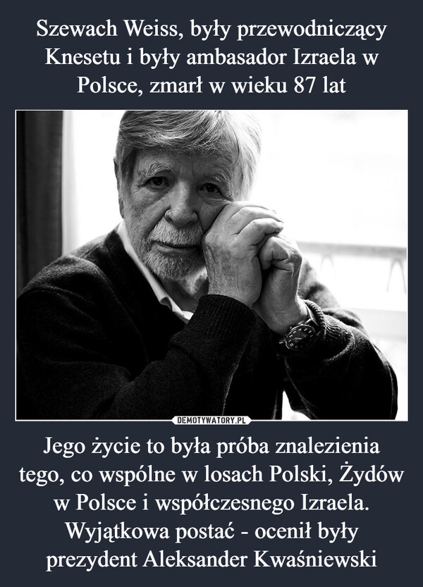 Szewach Weiss, były przewodniczący Knesetu i były ambasador Izraela w Polsce, zmarł w wieku 87 lat Jego życie to była próba znalezienia tego, co wspólne w losach Polski, Żydów w Polsce i współczesnego Izraela. Wyjątkowa postać - ocenił były prezydent Aleksander Kwaśniewski