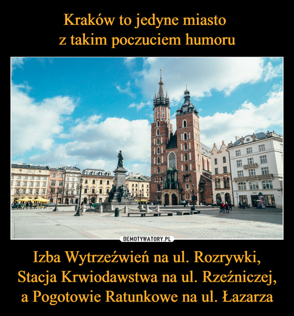 Kraków to jedyne miasto 
z takim poczuciem humoru Izba Wytrzeźwień na ul. Rozrywki, Stacja Krwiodawstwa na ul. Rzeźniczej, a Pogotowie Ratunkowe na ul. Łazarza