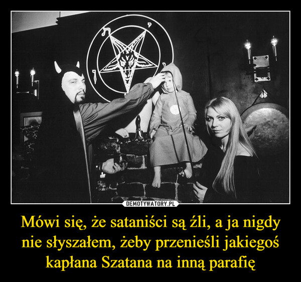 Mówi się, że sataniści są źli, a ja nigdy nie słyszałem, żeby przenieśli jakiegoś kapłana Szatana na inną parafię –  