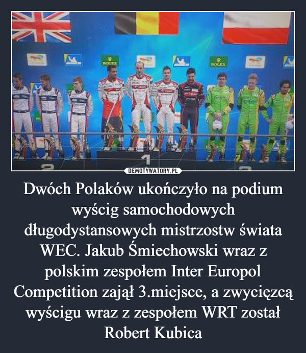 Dwóch Polaków ukończyło na podium wyścig samochodowych długodystansowych mistrzostw świata WEC. Jakub Śmiechowski wraz z polskim zespołem Inter Europol Competition zajął 3.miejsce, a zwycięzcą wyścigu wraz z zespołem WRT został Robert Kubica –  HOLTSBOLESCa