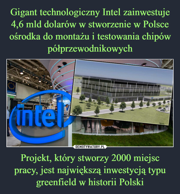 Gigant technologiczny Intel zainwestuje 4,6 mld dolarów w stworzenie w Polsce ośrodka do montażu i testowania chipów półprzewodnikowych Projekt, który stworzy 2000 miejsc pracy, jest największą inwestycją typu greenfield w historii Polski