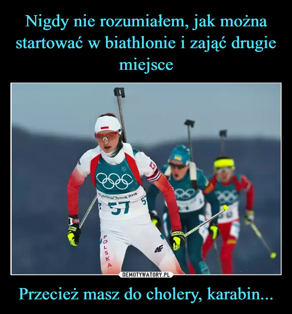 Nigdy nie rozumiałem, jak można startować w biathlonie i zająć drugie miejsce Przecież masz do cholery, karabin...