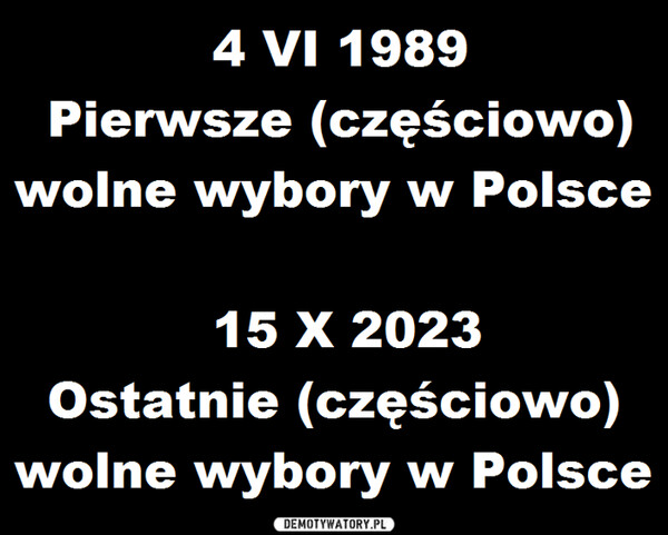 Demokracja [*] –  4 VI 1989Pierwsze (częściowo)wolne wybory w Polsce15 X 2023Ostatnie (częściowo)wolne wybory w Polsce