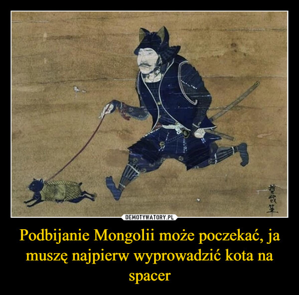 Podbijanie Mongolii może poczekać, ja muszę najpierw wyprowadzić kota na spacer –  感革