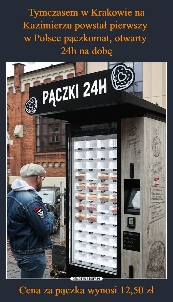 Tymczasem w Krakowie na Kazimierzu powstał pierwszy 
w Polsce pączkomat, otwarty 
24h na dobę Cena za pączka wynosi 12,50 zł