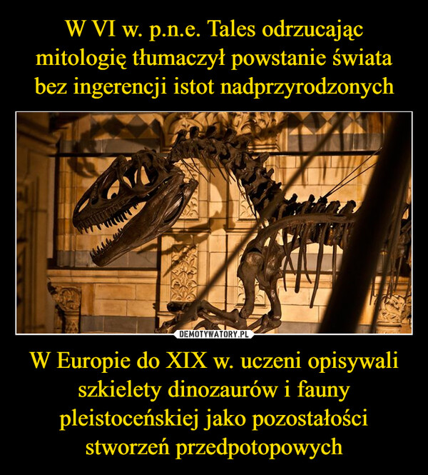 W Europie do XIX w. uczeni opisywali szkielety dinozaurów i fauny pleistoceńskiej jako pozostałości stworzeń przedpotopowych –  C
