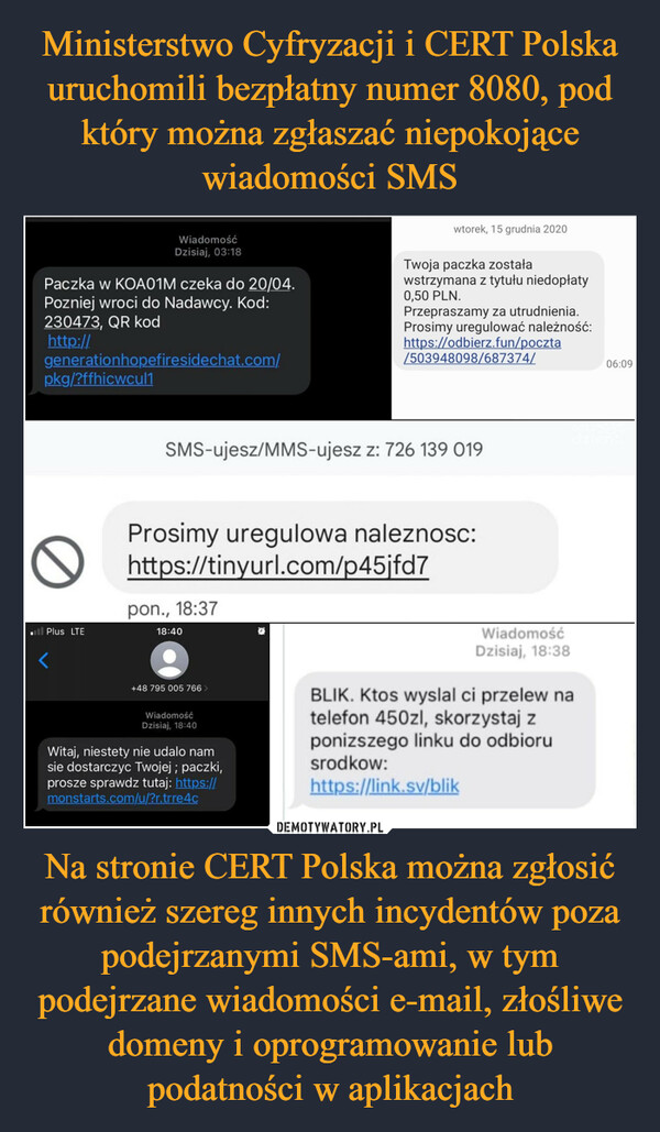 Na stronie CERT Polska można zgłosić również szereg innych incydentów poza podejrzanymi SMS-ami, w tym podejrzane wiadomości e-mail, złośliwe domeny i oprogramowanie lub podatności w aplikacjach –  Paczka w KOA01M czeka do 20/04.Pozniej wroci do Nadawcy. Kod:230473, QR kodhttp://generationhopefiresidechat.com/pkg/?ffhicwcul1. Plus LTEWiadomośćDzisiaj, 03:18<SMS-ujesz/MMS-ujesz z: 726 139 019pon., 18:37Prosimy uregulowa naleznosc:https://tinyurl.com/p45jfd718:40+48 795 005 766 >wtorek, 15 grudnia 2020WiadomośćDzisiaj, 18:40Twoja paczka zostaławstrzymana z tytułu niedopłaty0,50 PLN.Przepraszamy za utrudnienia.Prosimy uregulować należność:https://odbierz.fun/poczta/503948098/687374/Witaj, niestety nie udalo namsie dostarczyc Twojej; paczki,prosze sprawdz tutaj: https://monstarts.com/u/?r.trre4cWiadomośćDzisiaj, 18:38BLIK. Ktos wyslal ci przelew natelefon 450zl, skorzystaj zponizszego linku do odbiorusrodkow:https://link.sv/blik06:09