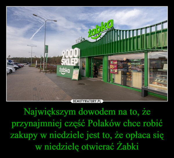 Największym dowodem na to, że przynajmniej część Polaków chce robić zakupy w niedziele jest to, że opłaca się w niedzielę otwierać Żabki –  24559000SKLEPżabka92912 menghżabkaWLA