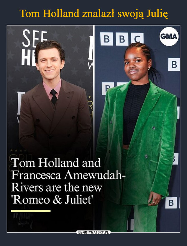  –  SEFHLBBCGMAИBPPTom Holland andFrancesca Amewudah-Rivers are the new'Romeo & Juliet'TequilaB
