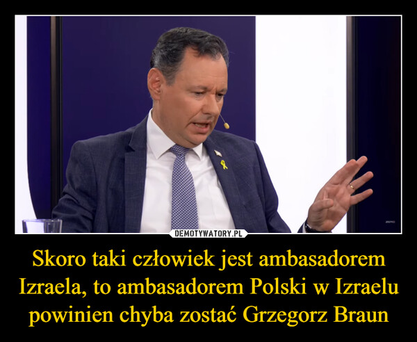 Skoro taki człowiek jest ambasadorem Izraela, to ambasadorem Polski w Izraelu powinien chyba zostać Grzegorz Braun –  ZERO