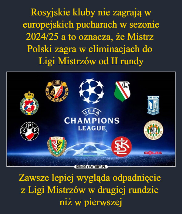 Rosyjskie kluby nie zagrają w europejskich pucharach w sezonie 2024/25 a to oznacza, że Mistrz 
Polski zagra w eliminacjach do 
Ligi Mistrzów od II rundy Zawsze lepiej wygląda odpadnięcie 
z Ligi Mistrzów w drugiej rundzie 
niż w pierwszej